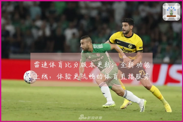 雷速体育比分版本更新：全新功能上线，体验更流畅的体育直播服务