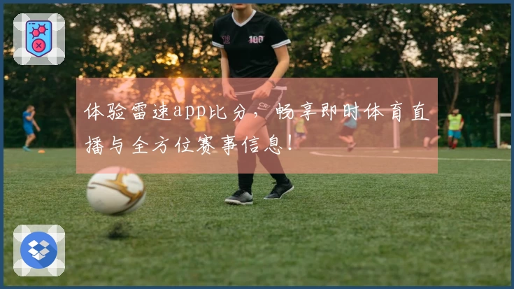体验雷速app比分，畅享即时体育直播与全方位赛事信息！