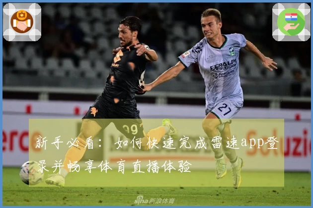 新手必看：如何快速完成雷速app登录并畅享体育直播体验