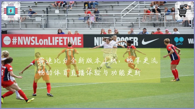 雷速比分全新版本上线，畅享更流畅的体育直播体验与功能更新