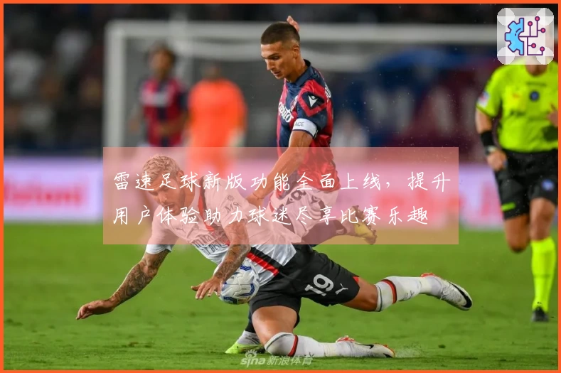 雷速足球新版功能全面上线，提升用户体验助力球迷尽享比赛乐趣