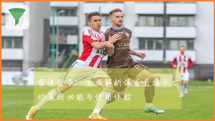 雷速登录：全面解析体育直播平台的最新功能与使用体验