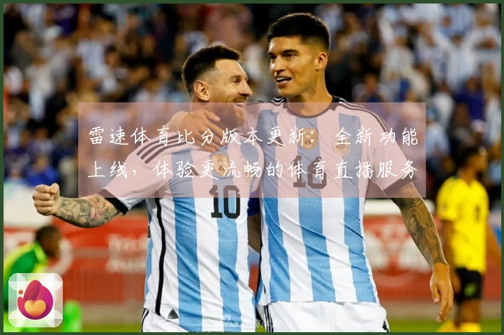 雷速体育比分版本更新：全新功能上线，体验更流畅的体育直播服务