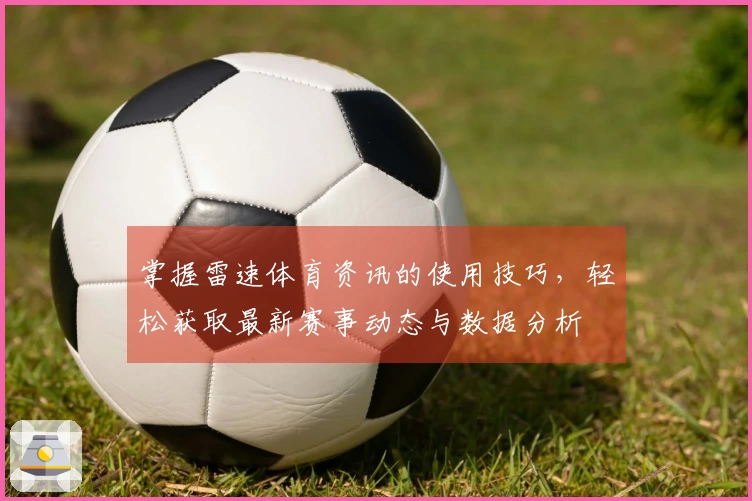 掌握雷速体育资讯的使用技巧，轻松获取最新赛事动态与数据分析