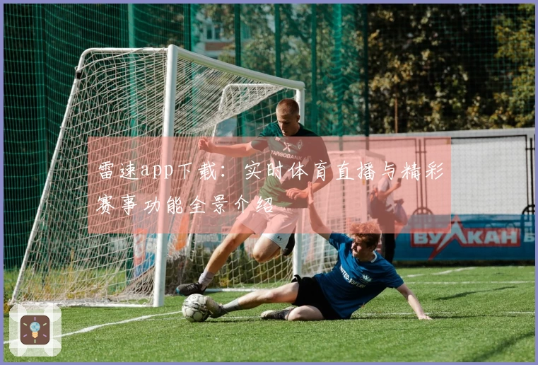 雷速app下载：实时体育直播与精彩赛事功能全景介绍