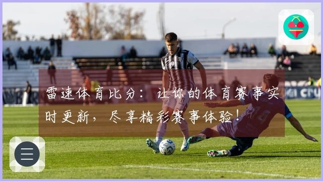 雷速体育比分：让你的体育赛事实时更新，尽享精彩赛事体验！