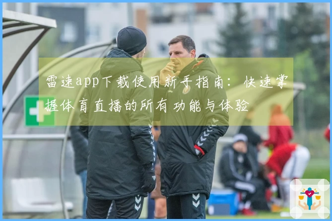 雷速app下载使用新手指南：快速掌握体育直播的所有功能与体验