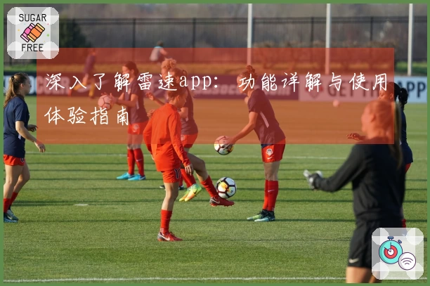 深入了解雷速app：功能详解与使用体验指南