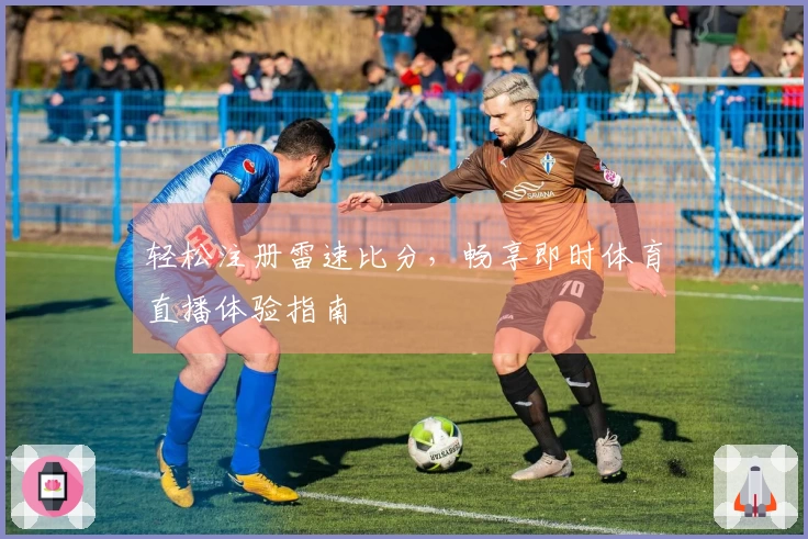 轻松注册雷速比分，畅享即时体育直播体验指南