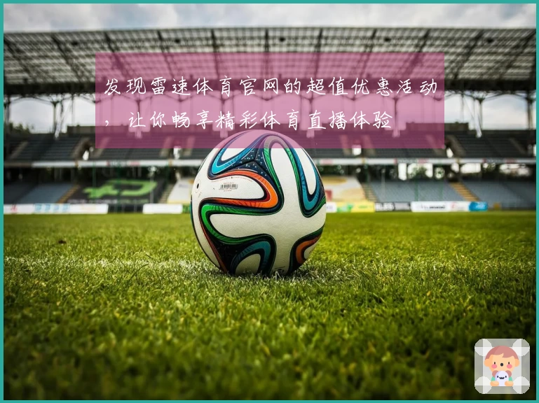 发现雷速体育官网的超值优惠活动，让你畅享精彩体育直播体验