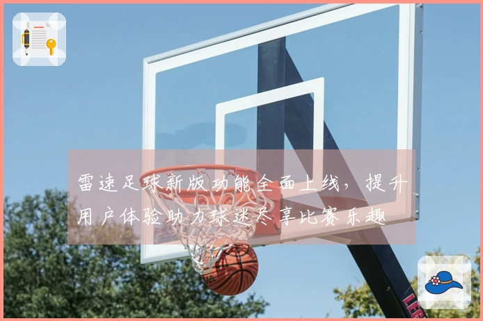 雷速足球新版功能全面上线，提升用户体验助力球迷尽享比赛乐趣