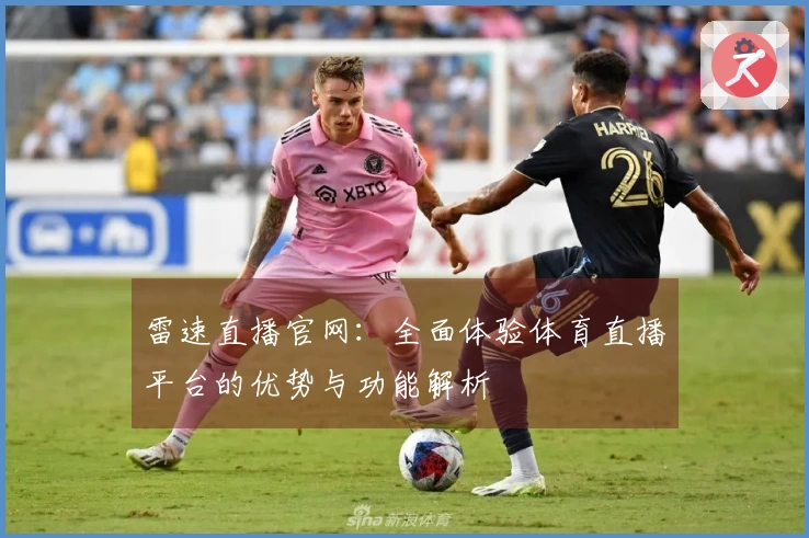 雷速直播官网：全面体验体育直播平台的优势与功能解析