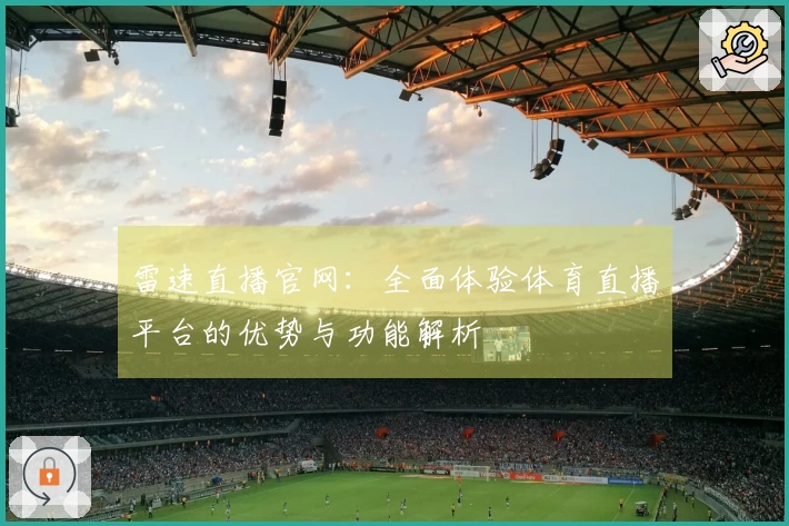 雷速直播官网：全面体验体育直播平台的优势与功能解析