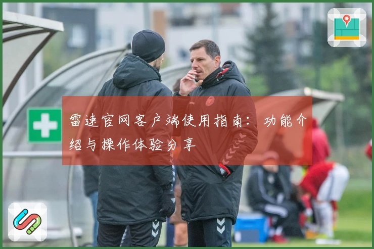 雷速官网客户端使用指南：功能介绍与操作体验分享