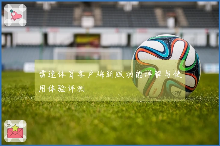 雷速体育客户端新版功能详解与使用体验评测