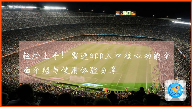 轻松上手！雷速app入口核心功能全面介绍与使用体验分享